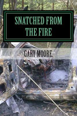 Snatched from the fire: The true story of one mans journey into faith by Gary Moore