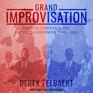 Grand Improvisation: America Confronts the British Superpower, 1945-1957 by Derek Leebaert