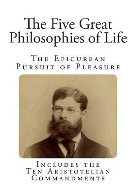The Five Great Philosophies of Life: The Epicurean Pursuit of Pleasure by William De Witt Hyde