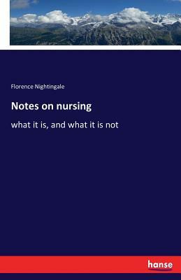 Notes on nursing: what it is, and what it is not by Florence Nightingale