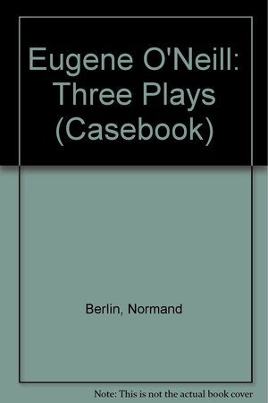 Eugene O'Neill, Three Plays: Mourning Becomes Electra, The Iceman Cometh, Long Day's Journey Into Night: A Casebook by Eugene O'Neill