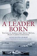 A Leader Born: The Life of Admiral John Sidney McCain, Pacific Carrier Commander by Alton Keith Gilbert