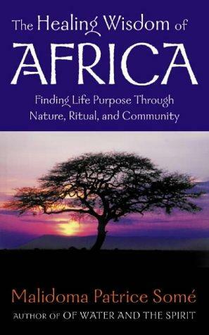 The Healing Wisdom Of Africa: Finding Life Purpose Through Nature, Ritual, And Community by Malidoma Patrice Somé