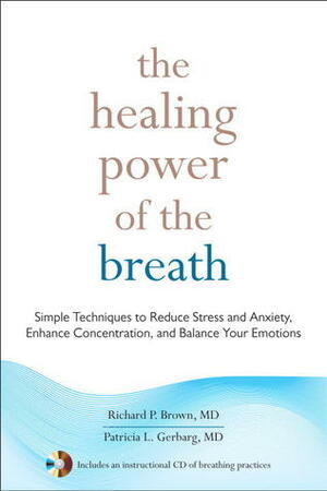 The Healing Power of the Breath: Simple Techniques to Reduce Stress and Anxiety, Enhance Concentration, and Balance Your Emotions by Patricia L. Gerbarg, Richard P. Brown