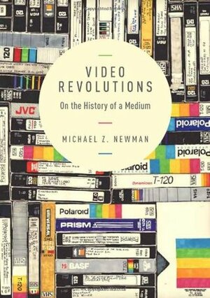 Video Revolutions: On the History of a Medium by Michael Z. Newman