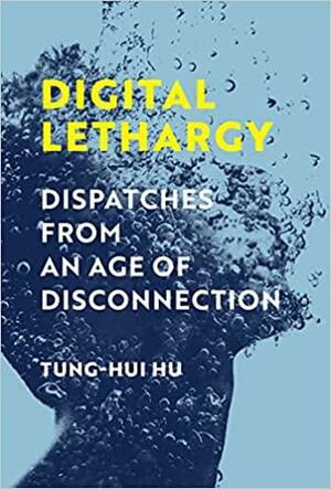 Digital Lethargy: Dispatches from an Age of Disconnection by Tung-Hui Hu