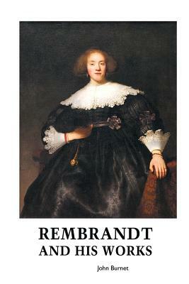 Rembrandt and His Works by John Burnet