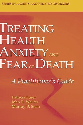 Treating Health Anxiety and Fear of Death: A Practitioner's Guide by Patricia Furer, Murray B. Stein, John R. Walker