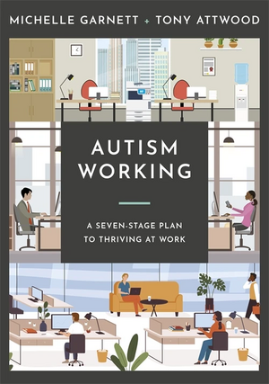 Autism Working: A Seven-Stage Plan to Thriving at Work by Tony Attwood, Michelle Garnett