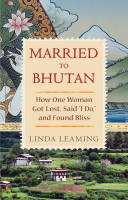 Married to Bhutan: How One Woman Got Lost, Said I Do, and Found Bliss by Linda Leaming