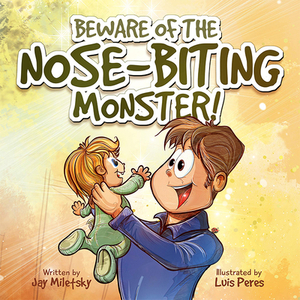 Beware of the Nose-Biting Monster!: A Cautionary Tale for the Petrified Parents by Jay Miletsky