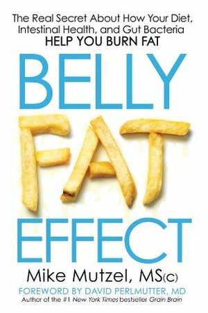 Belly Fat Effect: The Real Secret About How Your Diet, Intestinal Health, and Gut Bacteria Help You Burn Fat by David Perlmutter, Mike Mutzel