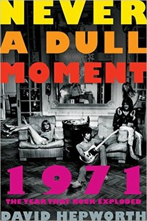 1971 - Never a Dull Moment: Rock's Golden Year by David Hepworth