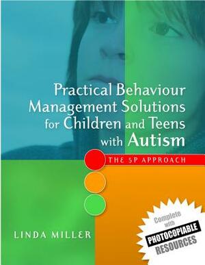 Practical Behaviour Management Solutions for Children and Teens with Autism: The 5p Approach by Linda Miller