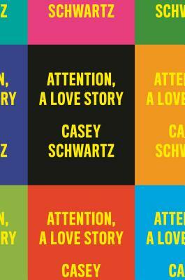 Attention: A Love Story by Casey Schwartz