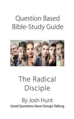 Question-Based Bible Study Lessons--The Radical Disciple: Good Questions Have Groups Talking by Josh Hunt