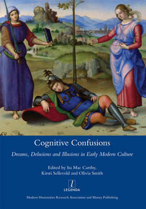 Cognitive Confusions: Dreams, Delusions and Illusions in Early Modern Culture by Ita Mac Carthy, Olivia Smith, Kirsti Sellevold