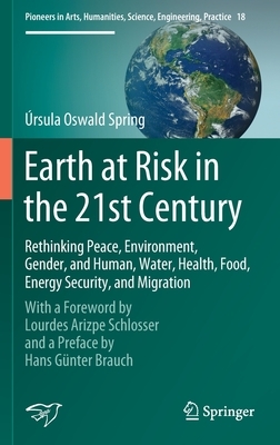 Earth at Risk in the 21st Century: Rethinking Peace, Environment, Gender, and Human, Water, Health, Food, Energy Security, and Migration: With a Forew by Úrsula Oswald Spring