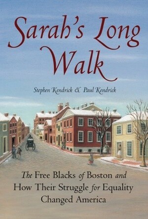 Sarah's Long Walk: The Free Blacks of Boston and How Their Struggle for Equality Changed America by Paul Kendrick, Stephen Kendrick