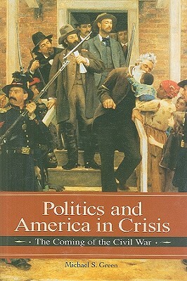 Politics and America in Crisis: The Coming of the Civil War by Michael Green