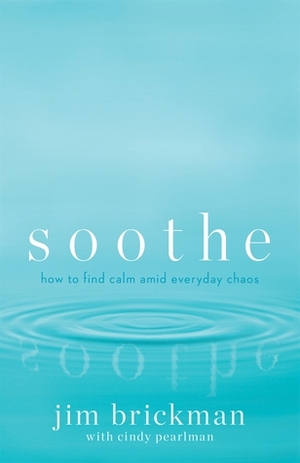 Soothe: How To Find Calm Amid Everyday Chaos by Jim Brickman