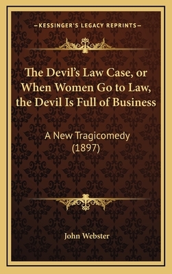 The Devil's Law Case, or When Women Go to Law, the Devil Is Full of Business: A New Tragicomedy (1897) by John Webster