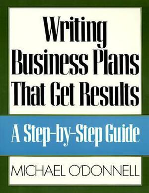 Writing Business Plans That Get Results by Michael O'Donnell