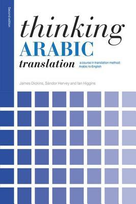 Thinking Arabic Translation: A Course in Translation Method: Arabic to English by Ian Higgins, James Dickins, Sándor Hervey