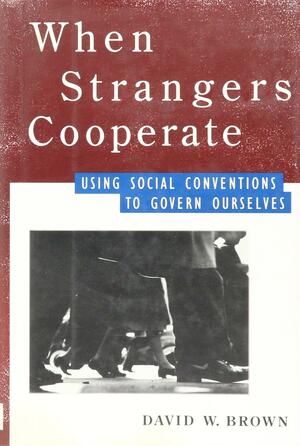 When Strangers Cooperate: Using Social Conventions to Govern Ourselves by David W. Brown