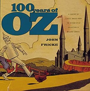 100 Years of Oz: A Century of Classic Images from the Wizard of Oz Collection of Willard Carroll by John Fricke, Willard Carroll