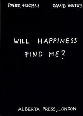 Will Happiness Find Me? by David Weiss, Peter Fischli, Catherine Schelbert