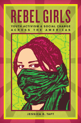 Rebel Girls: Youth Activism and Social Change Across the Americas by Jessica K. Taft