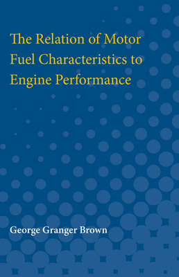 The Relation of Motor Fuel Characteristics to Engine Performance by George Brown