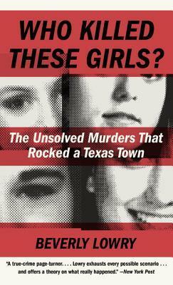 Who Killed These Girls?: The Unsolved Murders That Rocked a Texas Town by Beverly Lowry