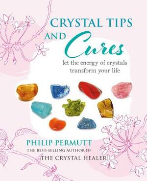 Crystal Tips and Cures: Let the Energy of Crystals Transform Your Life by Philip Permutt