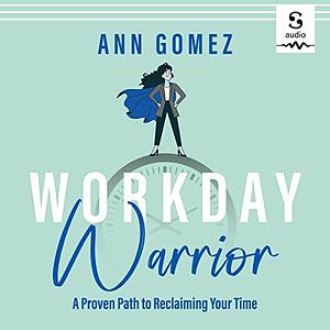 Workday Warrior: A Proven Path to Reclaiming Your Time by Ann Gomez