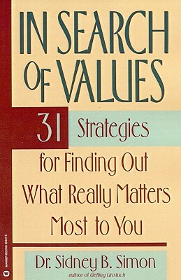 In Search of Values: 31 Strategies for Finding Out What Really Matters Most to You by Sidney B. Simon