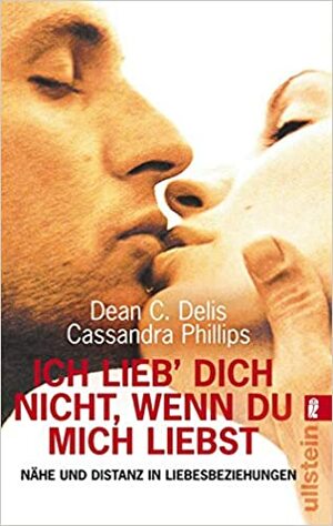 Ich lieb' Dich nicht, wenn Du mich liebst. Nähe und Distanz in Liebesbeziehungen by Cassandra Phillips, Dean C. Delis