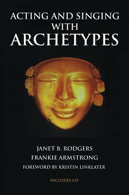Acting and Singing with Archetypes [With CD (Audio)] by Janet B. Rodgers, Frankie Armstrong