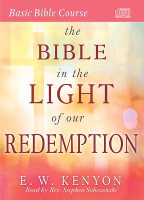 The Bible in the Light of Our Redemption by E. W. Kenyon