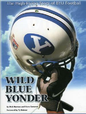 Wild Blue Yonder: The High-Flying Story of Byu Football by Dick Harmon, Steve Cameron