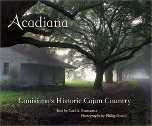 Acadiana: Louisiana's Historic Cajun Country by Philip Gould, Carl A. Brasseaux