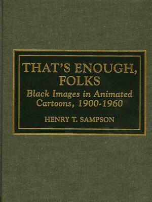 That's Enough Folks: Black Images in Animated Cartoons, 1900-1960 by Henry T. Sampson