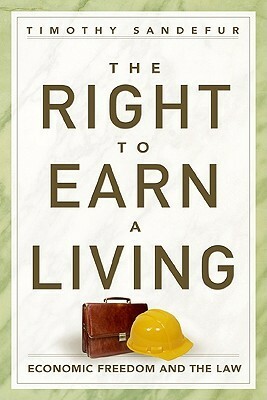 The Right to Earn a Living: Economic Freedom and the Law by Timothy Sandefur