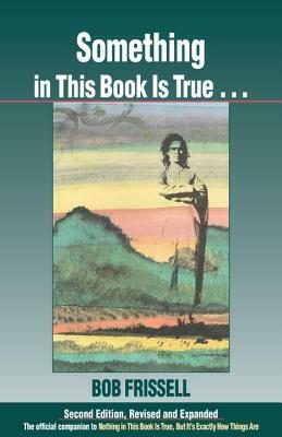 Something in This Book Is True...: The Official Companion to Nothing in This Book Is True, But It's Exactly How Things Are by Bob Frissell