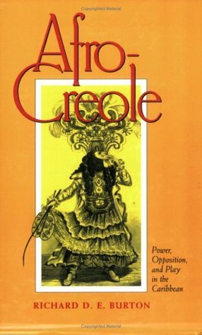 Afro-Creole: Power, Opposition, and Play in the Caribbean by Richard D.E. Burton