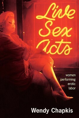 Live Sex Acts: Women Performing Erotic Labor by Wendy Chapkis