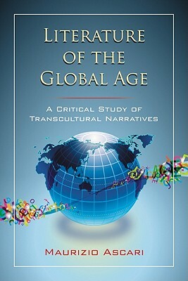 Literature of the Global Age: A Critical Study of Transcultural Narratives by Maurizio Ascari