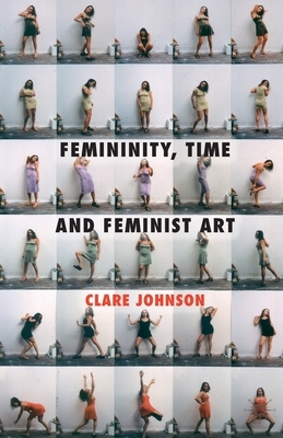 Femininity, Time and Feminist Art by Clare Johnson