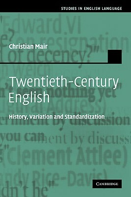 Twentieth-Century English: History, Variation and Standardization by Christian Mair, Mair Christian